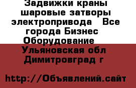 Задвижки краны шаровые затворы электропривода - Все города Бизнес » Оборудование   . Ульяновская обл.,Димитровград г.